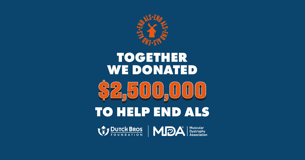 Together we donated $2,500,000 to help end ALS. Dutch Bros logo and MDA logo.